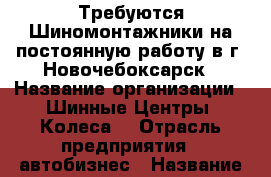 Требуются Шиномонтажники на постоянную работу в г. Новочебоксарск › Название организации ­ Шинные Центры “Колеса“ › Отрасль предприятия ­ автобизнес › Название вакансии ­ Шиномонтажник › Место работы ­ Новочебоксарск › Подчинение ­ Бригадир  › Минимальный оклад ­ 15 000 › Максимальный оклад ­ 25 000 › База расчета процента ­ от объема выполненных работ - Чувашия респ., Новочебоксарск г. Работа » Вакансии   